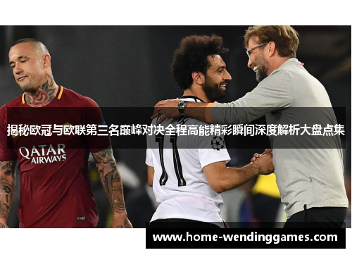 揭秘欧冠与欧联第三名巅峰对决全程高能精彩瞬间深度解析大盘点集